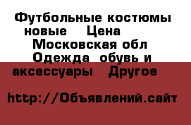 Футбольные костюмы новые  › Цена ­ 850 - Московская обл. Одежда, обувь и аксессуары » Другое   